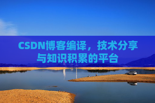 CSDN博客编译，技术分享与知识积累的平台